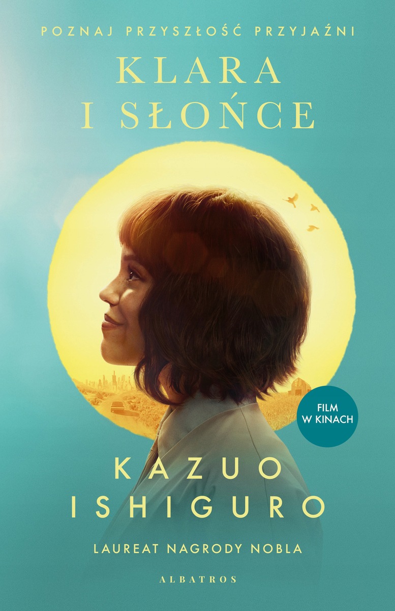 Okładka książki „Klara i Słońce” autorstwa Kazuo Ishiguro. Na turkusowym tle widoczny jest profil młodej osoby z krótkimi włosami, oświetlony na tle dużego, jasnego kręgu przypominającego słońce. W dolnej części kręgu znajdują się zarys miasta, droga oraz niewielki budynek.