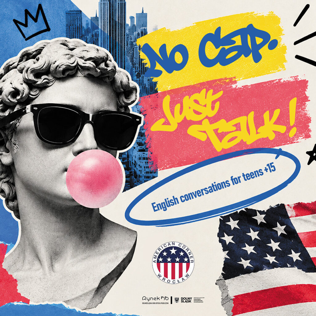 Kwadratowa, kolorowa grafika promująca „No cap, just talk!” – konwersacje w języku angielskim dla młodzieży 15+. Po lewej stronie znajduje się czarno-biała rzeźba głowy w okularach przeciwsłonecznych, z różową gumą do żucia w ustach, na tle panoramy miasta. Po prawej widoczne są napisy „NO CAP JUST TALK!” oraz „English conversations for teens +15”, a niżej flaga USA i logo American Corner Wrocław. Na dole znajdują się logotypy #Rynek58 i Dolnośląskiej Biblioteki Publicznej.