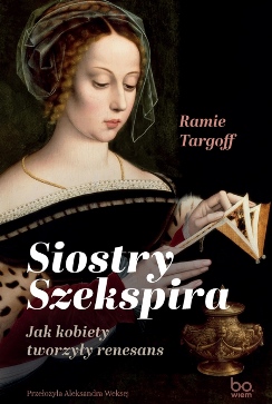 Okładka książki „Siostry Szekspira. Jak kobiety tworzyły renesans”. Kompozycja odwołuje się do epoki renesansu oraz działalności kobiet w kulturze i sztuce. Tytuł umieszczony centralnie.